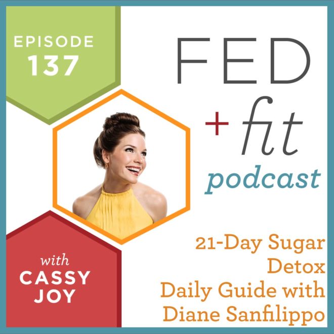 Fed and Fit podcast graphic, episode 137 21 day sugar detox daily guide with Diane Sanfilippo with Cassy Joy