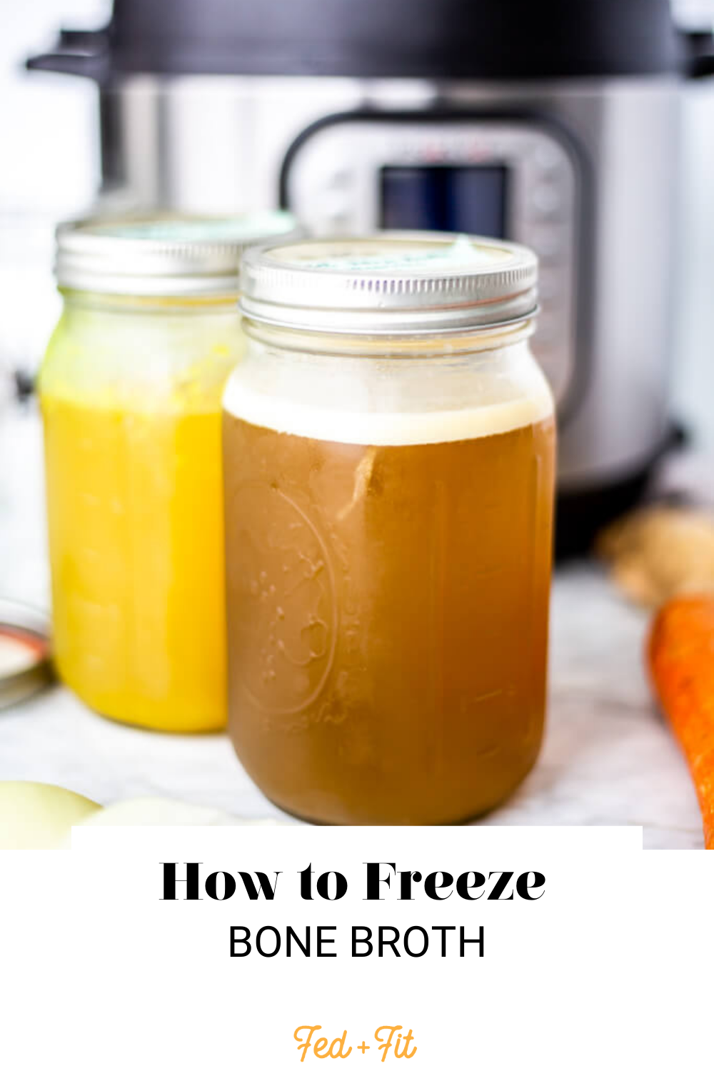 Two mason jars with frozen bone broth (one brown in color, one yellow in color) staggered with an Instant Pot blurred in the background and the words "How to Freeze Bone Broth" written in black underneath and "Fed + Fit" in golden orange.